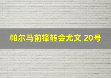 帕尔马前锋转会尤文 20号